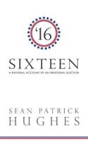 Sixteen: A Rational Account of an Irrational Election 0692080864 Book Cover