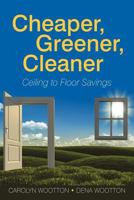 Cheaper, Greener, Cleaner: Ceiling to Floor Savings 1462066879 Book Cover