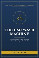 The Car Wash Machine: Everything You Need to Know About Starting a Car Wash (The Turnkey Business Library) B0H7R5L8MM Book Cover