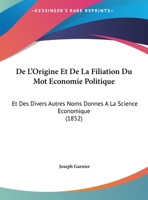 De L'Origine Et De La Filiation Du Mot Economie Politique: Et Des Divers Autres Noms Donnes A La Science Economique (1852) 1149654015 Book Cover