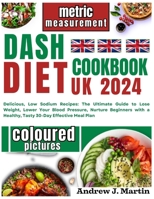 Dash Diet Cookbook Uk: Delicious, Low Sodium Recipes: The Ultimate Guide to Lose Weight, Lower Your Blood Pressure, Nurture Beginners with a B0CQSRQ6D6 Book Cover
