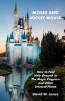 Moses and Mickey Mouse: How to Find Holy Ground in the Magic Kingdom and Other Unusual Places 1449592767 Book Cover