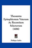 Thesaurus Epitaphiorum Veterum Ac Recentium Selectorum (1686) 1104925435 Book Cover