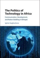 The Politics of Technology in Africa: Communication, Development, and Nation-Building in Ethiopia 1316629244 Book Cover