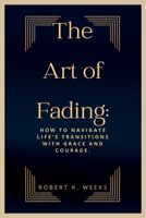 The Art of Fading: How to Navigate Life's Transitions with Grace and Courage B0BZFGHSM1 Book Cover