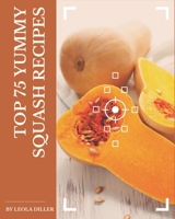 Top 75 Yummy Squash Recipes: Yummy Squash Cookbook - Your Best Friend Forever B08JJP5SF2 Book Cover