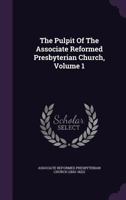 The Pulpit Of The Associate Reformed Presbyterian Church, Volume 1... 1347038140 Book Cover