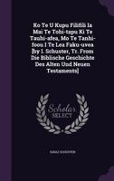 Ko Te U Kupu Filifili Ia Mai Te Tohi-tapu Ki Te Tauhi-afea, Mo Te Tanhi-foou I Te Lea Faku-uvea [by I. Schuster, Tr. From Die Biblische Geschichte Des Alten Und Neuen Testaments]. 1378549791 Book Cover