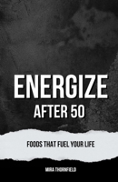 Energize After 50: Foods That Fuel Your Life B0F1PR138W Book Cover