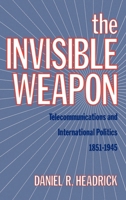 The Invisible Weapon: Telecommunications and International Politics, 1851-1945 0199930333 Book Cover