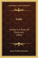 Faith: Treated in a Series of Discourses 1436844037 Book Cover
