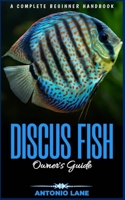 DISCUS FISH Owner’s Guide: A COMPLETE BEGINNER HANDBOOK B0C2SQ23KC Book Cover