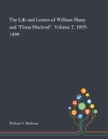 The Life and Letters of William Sharp and "Fiona Macleod", Volume 2: 1895 - 1899 1783748699 Book Cover