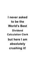 I Never Asked To Be The World's Best Dividend Calculation Clerk But Here I Am Absolutely Crushing It: Dividend Calculation Clerk Notebook, Dividend Calculation Assistant Journal Gift, Diary, Doodle Gi 1677057998 Book Cover