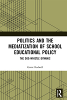 Politics and the Mediatization of School Educational Policy: The Dog-Whistle Dynamic 1032236825 Book Cover