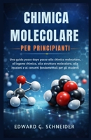 CHIMICA MOLECOLARE PER PRINCIPIANTI: Una guida passo dopo passo alla chimica molecolare, al legame chimico, alla struttura molecolare, alle reazioni e ... per gli studenti (Italian Edition) B0GK8Y4BBL Book Cover