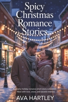 SPICY CHRISTMAS ROMANCE STORIES: A Steamy Holiday Romance Short Story Collection Filled with Love, Snow, and Second Chances B0G65439MS Book Cover
