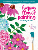 Happy Flower Painting for Beginners: Sweet & Simple Instructions for 20 Beautiful Blooms 0764368028 Book Cover