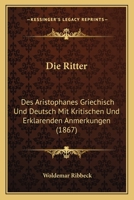 Die Ritter: Des Aristophanes Griechisch Und Deutsch Mit Kritischen Und Erklarenden Anmerkungen (1867) 1161123628 Book Cover