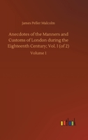 Anecdotes of the Manners and Customs of London during the Eighteenth Century; Vol. I (of 2): Volume 1 3752419113 Book Cover