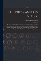The Press and Its Story; an Account of the Birth and Development of Journalism up to the Present Day, With the History of All the Leading Newspapers: ... Also the Story of Their Production... 1013761006 Book Cover