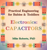 Practical Engineering for Babies & Toddlers - Electronics: Capacitors B0DS483PSF Book Cover