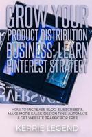 Grow Your Product Distribution Business: Learn Pinterest Strategy: How to Increase Blog Subscribers, Make More Sales, Design Pins, Automate & Get Website Traffic for Free 1986603261 Book Cover