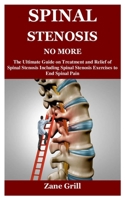 SPINAL STENOSIS NO MORE: The Ultimate Guide on Treatment and Relief of Spinal Stenosis Including Spinal Stenosis Exercises to End Spinal Pain B09CHL4KNN Book Cover