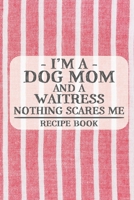 I'm a Dog Mom and a Waitress Nothing Scares Me Recipe Book: Blank Recipe Book to Write in for Women, Bartenders, Drink and Alcohol Log, Document all ... for Women, Wife, Mom, Aunt (6x9 120 pages) 1673330126 Book Cover