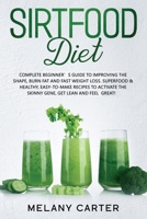 Sirtfood Diet: A Complete Beginners Guide To Improve Your Shape And Burn Fat, Up To 3,5 Lbs In 7 Days. Superfood & Healty, Easy-To-Make Recipes To Activate Your Skinny Gene, Get Lean And Feel Great! B085HQJXPN Book Cover
