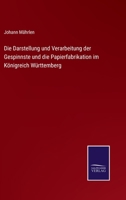 Die Darstellung und Verarbeitung der Gespinnste und die Papierfabrikation im Königreich Württemberg 374345596X Book Cover