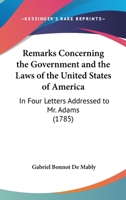 Remarks Concerning the Government and the Laws of the United States of America: In Four Letters Addressed to Mr. Adams 1144483409 Book Cover