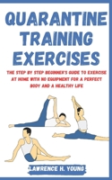 QUARANTINE TRAINING EXERCISES: The Step by Step Beginner's Guide to Exercise at Home with No Equipment for a Perfect Body and a Healthy Life. B087LB13P1 Book Cover