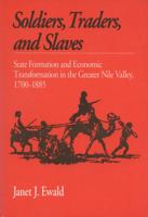 Soldiers, Traders, and Slaves: State Formation and Economic Transformation in the Greater Nile Valley, 1700-1885 0299126048 Book Cover