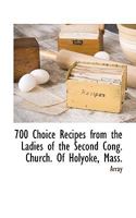 700 Choice Recipes from the Ladies of the Second Cong. Church. Of Holyoke, Mass. 1117510921 Book Cover