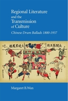 Regional Literature and the Transmission of Culture: Chinese Drum Ballads, 1800-1937 0674241185 Book Cover