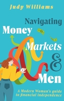 Navigating Money, Markets & Men: A Modern Woman's Guide to Financial Independence 1923172034 Book Cover