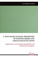A TEXT BOOK OF BASIC PROPERTIES OF INFINITE SERIES AND ASSOCIATED FUNCTIONS: Applications to Generalized Summability and Statistical Convergence 9999340156 Book Cover