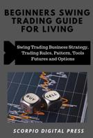 Beginner's Swing Trading Guide For Living: Swing Trading Business Strategy, Trading Rules, Pattern, Tools Futures and Options 1082420867 Book Cover