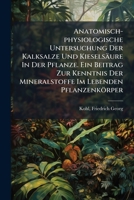 Anatomisch-physiologische Untersuchung Der Kalksalze Und Kieselsäure In Der Pflanze. Ein Beitrag Zur Kenntnis Der Mineralstoffe Im Lebenden Pflanzenkörper 1172013047 Book Cover