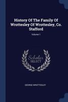 History Of The Family Of Wrottesley Of Wrottesley, Co. Stafford; Volume 1 1021841552 Book Cover