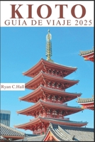 KIOTO GUÍA DE VIAJE 2025: Explore las principales atracciones, tesoros escondidos y experiencias locales (Spanish Edition) B0DXQHT2Z5 Book Cover