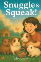 Snuggle & Squeak!: Your Complete Kid’s Guide to Guinea Pig Care, Fun Facts, and Daily Pet Adventures B0FF264G9S Book Cover