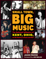 Small Town, Big Music: The Outsized Influence of Kent, Ohio, on the History of Rock and Roll 1606354477 Book Cover