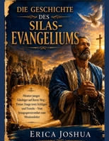 DIE GESCHICHTE DES SILAS -EVANGELIUMS:: Mentor junger Gläubiger auf ihrem Weg – Treuer Zeuge trotz Schlägen und Fesseln – Vom Synagogenvorsteher zum Missionsleiter (German Edition) B0H4ZZ75P6 Book Cover