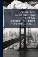 Counsel for Emigrants, and Interesting Information from Numerous Sources: With Original Letters from Canada and the United States ... 1275647197 Book Cover