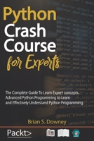 Python Crash Course For Experts: The Complete Guide To Learn Expert concepts. Advanced Python Programming to Learn and Effectively Understand Python Programming 1689348925 Book Cover