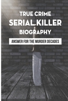 True Crime Serial Killer Biography: Answer For The Murder Decades: True Life Crime Stories B095JFDWSC Book Cover