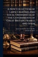 A New Collection of Laws, Charters and Local Ordinances of the Governments of Great Britain, France and Spain: Relating to the Concessions of Land in ... and Texas On the Same Subject, to Which Is Pr 1143739094 Book Cover