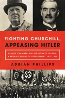 Fighting Churchill, Appeasing Hitler: Neville Chamberlain, Sir Horace Wilson,  Britain's Plight of Appeasement: 1937-1939 1643132210 Book Cover